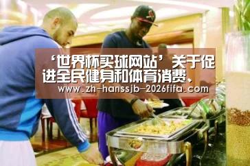 ‘世界杯买球网站’关于促进全民健身和体育消费、推动体育产业高质量发展的意见(图2) 世界杯投注