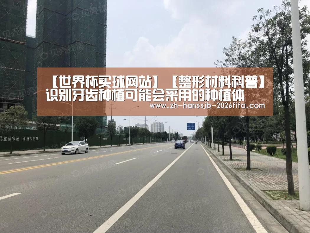 【世界杯买球网站】【整形材料科普】识别牙齿种植可能会采用的种植体(图2) 世界杯投注