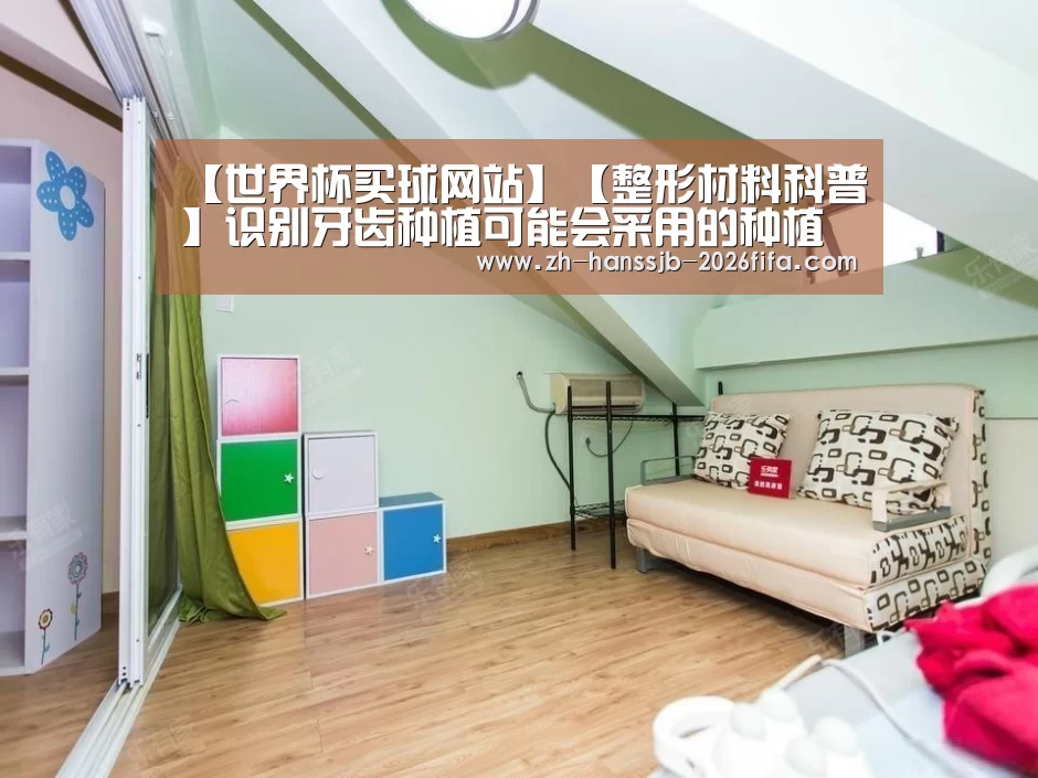 【世界杯买球网站】【整形材料科普】识别牙齿种植可能会采用的种植体(图3) 世界杯投注