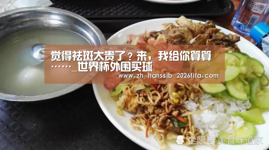 觉得祛斑太贵了?来,我给你算算……_世界杯外围买球(图1) 世界杯外围买球