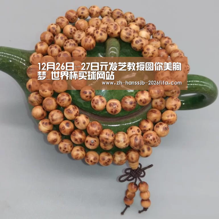 12月26日-27日亓发芝教授圆你美胸梦_世界杯买球网站(图1) 世界杯外围买球