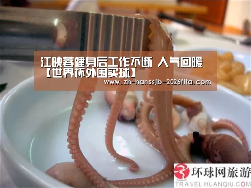 江映蓉健身后工作不断 人气回暖【世界杯外围买球】(图2) 世界杯投注