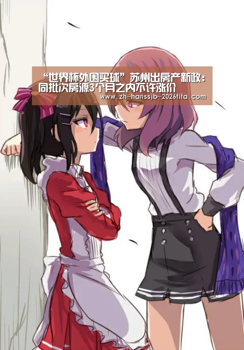“世界杯外围买球”苏州出房产新政:同批次房源3个月之内不许涨价(图2) 世界杯买球网站