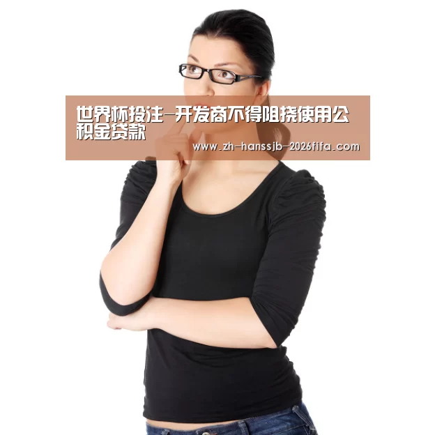世界杯投注-开发商不得阻挠使用公积金贷款(图1) 世界杯外围买球