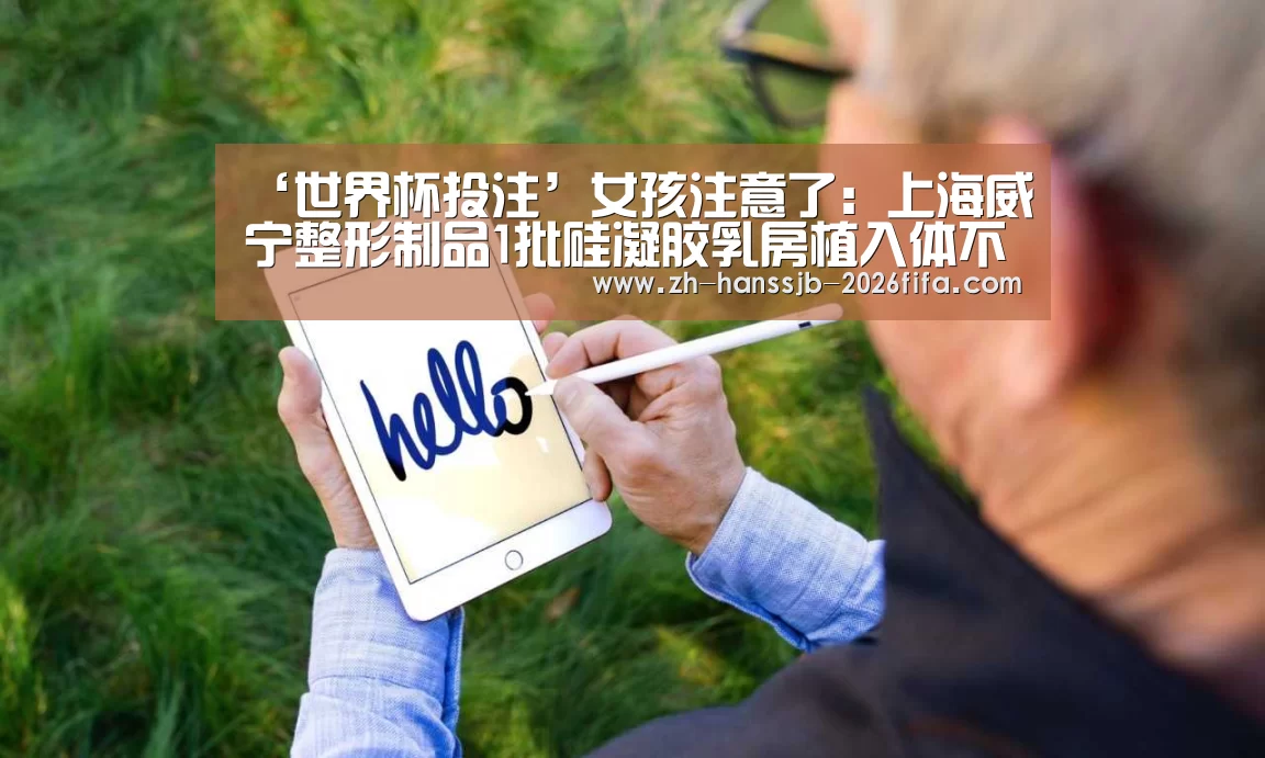 ‘世界杯投注’女孩注意了:上海威宁整形制品1批硅凝胶乳房植入体不合格(图4) 世界杯买球网站