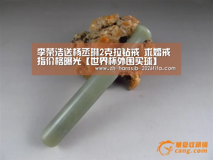 李荣浩送杨丞琳2克拉钻戒 求婚戒指价格曝光【世界杯外围买球】(图2) 世界杯买球网站