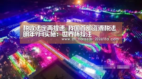 税收法定再提速 我国首部资源税法明年9月实施:世界杯投注(图3) 世界杯外围买球
