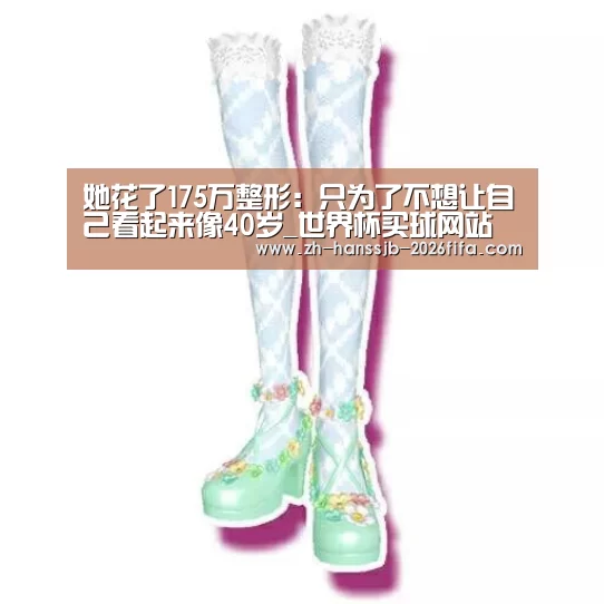 她花了175万整形:只为了不想让自己看起来像40岁_世界杯买球网站(图2) 世界杯投注