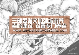 三部委发文加强城市养老院建设 设置专门养老用地“世界杯投注”(图1) 世界杯买球网站