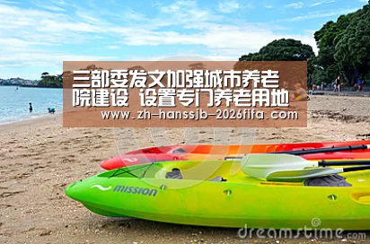 三部委发文加强城市养老院建设 设置专门养老用地“世界杯投注”(图2) 世界杯买球网站