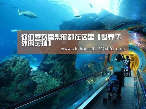 你们喜欢雪梨胸都在这里【世界杯外围买球】(图3) 世界杯买球网站