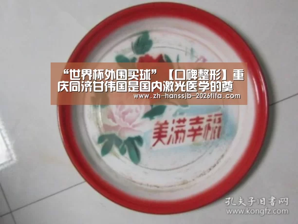 “世界杯外围买球”【口碑整形】重庆同济甘伟国是国内激光医学的奠基人(图3) 世界杯投注