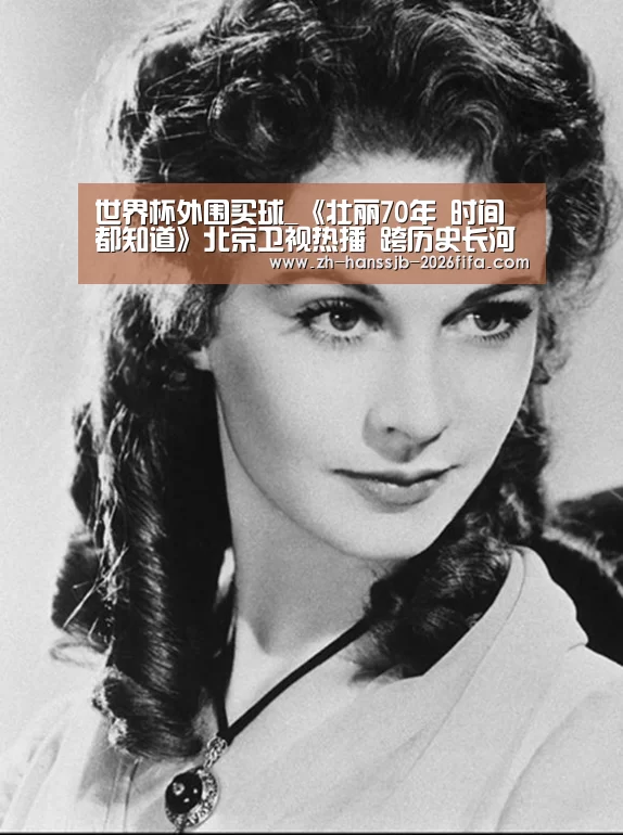 世界杯外围买球_《壮丽70年 时间都知道》北京卫视热播 跨历史长河讲中国故事(图2) 世界杯买球网站