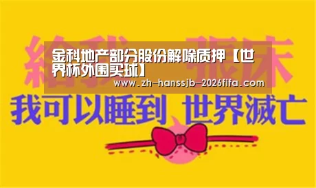 金科地产部分股份解除质押【世界杯外围买球】(图1) 世界杯买球网站