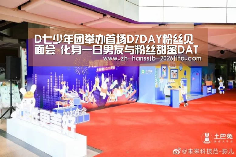 D七少年团举办首场D7DAY粉丝见面会 化身一日男友与粉丝甜蜜DATE【世界杯投注】(图1) 世界杯买球网站