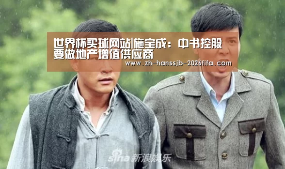 世界杯买球网站|施宝成:中书控股要做地产增值供应商(图1) 世界杯投注