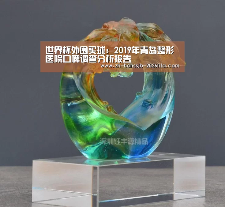 世界杯外围买球:2019年青岛整形医院口碑调查分析报告(图1) 世界杯投注